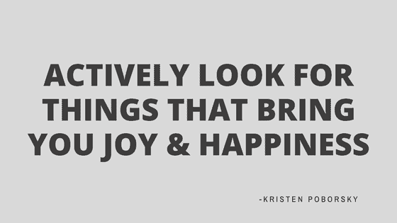 Actively look for things that bring you joy and happiness